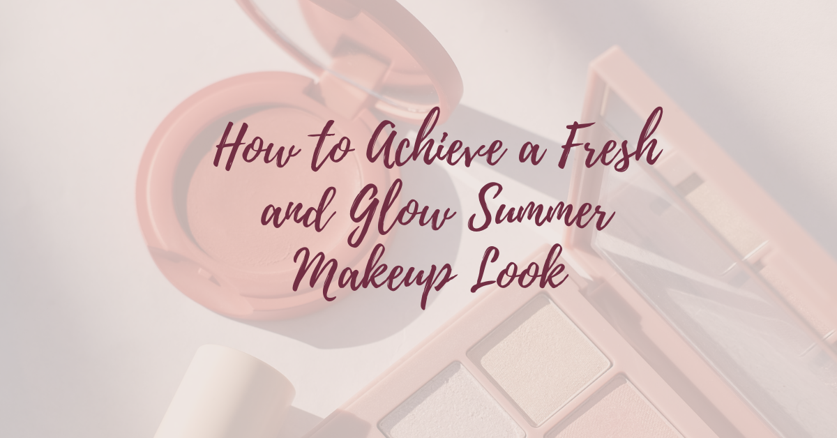 How to Achieve a Fresh and Glow Summer Makeup Look